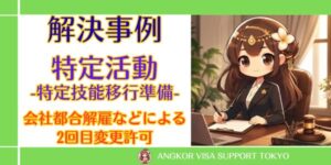 【特定活動-特定技能移行準備-】会社都合の解雇などによる移行準備特活の2回目変更許可を取得した事例｜在留期限4日前からの申請